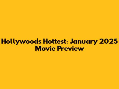 Hollywood's Hottest: January 2025 Movie Preview
