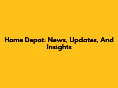 Home Depot: News, Updates, And Insights