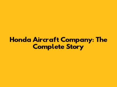 Honda Aircraft Company: The Complete Story