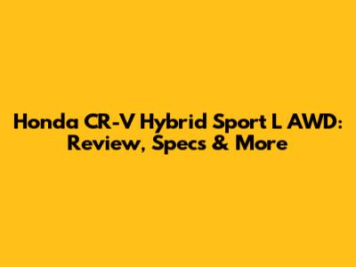 Honda CR-V Hybrid Sport L AWD: Review, Specs & More