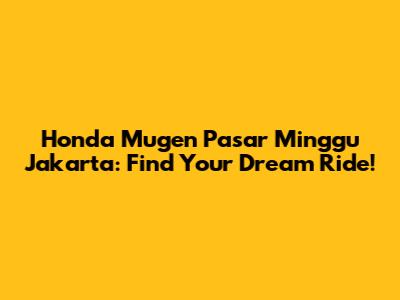 Honda Mugen Pasar Minggu Jakarta: Find Your Dream Ride!