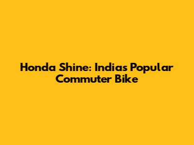 Honda Shine: India's Popular Commuter Bike