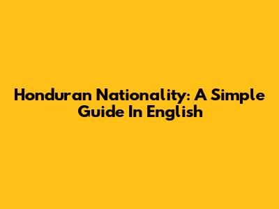 Honduran Nationality: A Simple Guide In English