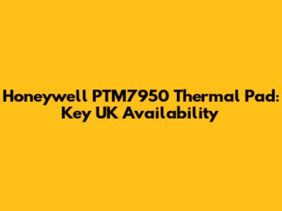 Honeywell PTM7950 Thermal Pad: Key UK Availability