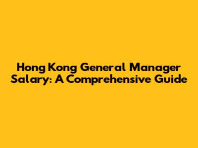 Hong Kong General Manager Salary: A Comprehensive Guide