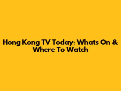 Hong Kong TV Today: What's On & Where To Watch