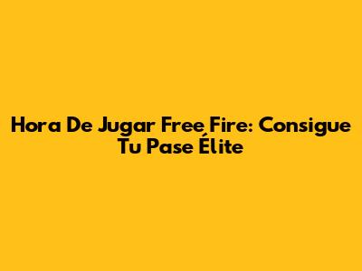 Hora De Jugar Free Fire: Consigue Tu Pase Élite