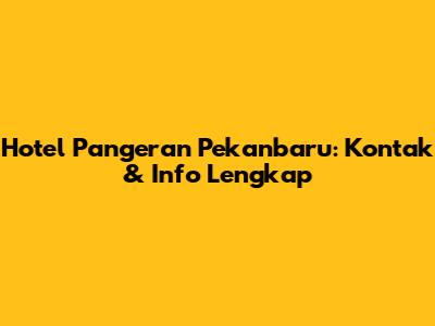Hotel Pangeran Pekanbaru: Kontak & Info Lengkap