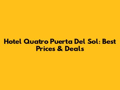 Hotel Quatro Puerta Del Sol: Best Prices & Deals