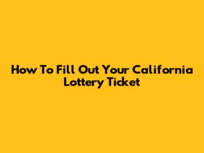 How To Fill Out Your California Lottery Ticket