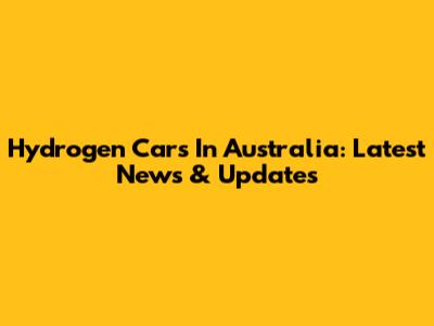 Hydrogen Cars In Australia: Latest News & Updates