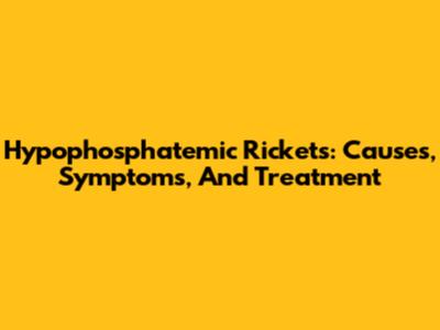 Hypophosphatemic Rickets: Causes, Symptoms, And Treatment