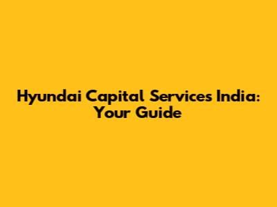 Hyundai Capital Services India: Your Guide