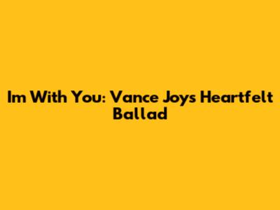 I'm With You: Vance Joy's Heartfelt Ballad