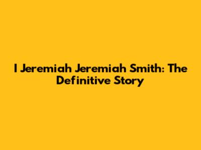 I Jeremiah Jeremiah Smith: The Definitive Story