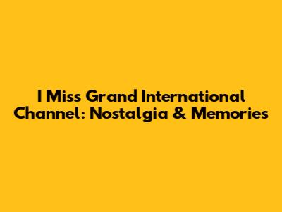 I Miss Grand International Channel: Nostalgia & Memories