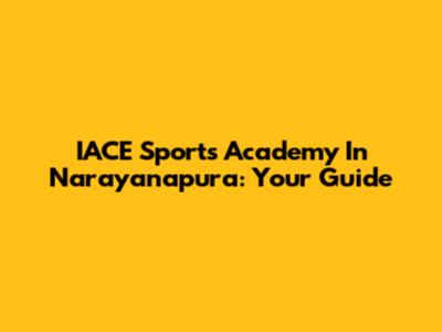 IACE Sports Academy In Narayanapura: Your Guide