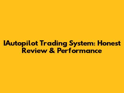 IAutopilot Trading System: Honest Review & Performance