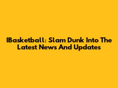 IBasketball: Slam Dunk Into The Latest News And Updates