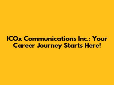 ICOx Communications Inc.: Your Career Journey Starts Here!
