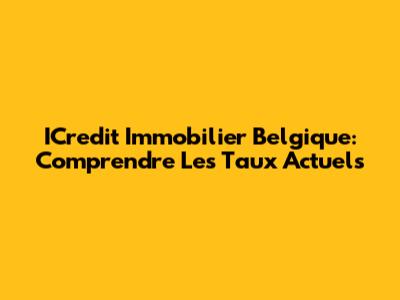 ICredit Immobilier Belgique: Comprendre Les Taux Actuels