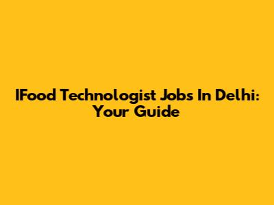IFood Technologist Jobs In Delhi: Your Guide