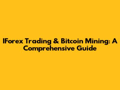 IForex Trading & Bitcoin Mining: A Comprehensive Guide