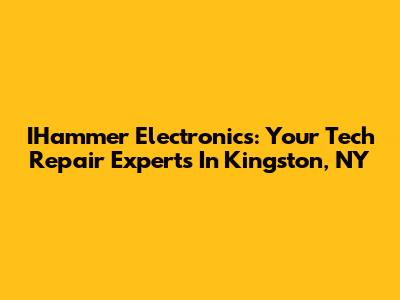 IHammer Electronics: Your Tech Repair Experts In Kingston, NY