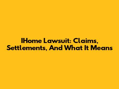 IHome Lawsuit: Claims, Settlements, And What It Means