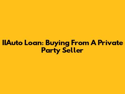 IIAuto Loan: Buying From A Private Party Seller