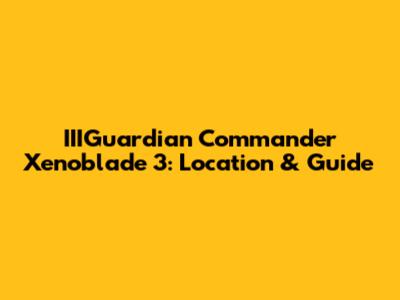 IIIGuardian Commander Xenoblade 3: Location & Guide