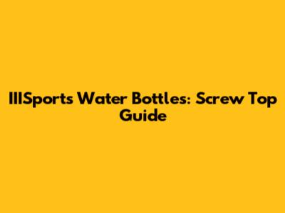IIISports Water Bottles: Screw Top Guide