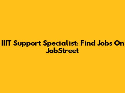 IIIT Support Specialist: Find Jobs On JobStreet