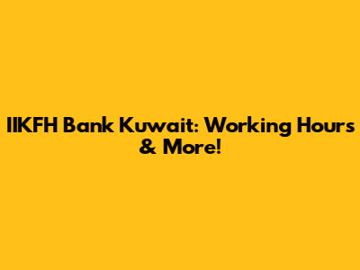 IIKFH Bank Kuwait: Working Hours & More!