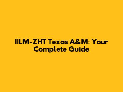 IILM-ZHT Texas A&M: Your Complete Guide