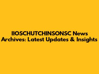 IIOSCHUTCHINSONSC News Archives: Latest Updates & Insights