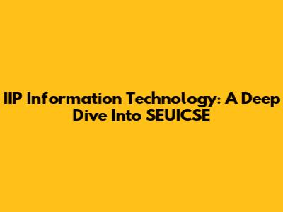 IIP Information Technology: A Deep Dive Into SEUICSE