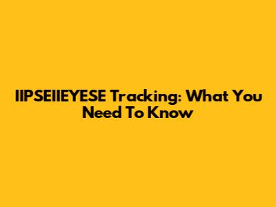 IIPSEIIEYESE Tracking: What You Need To Know
