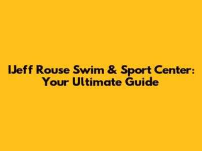 IJeff Rouse Swim & Sport Center: Your Ultimate Guide
