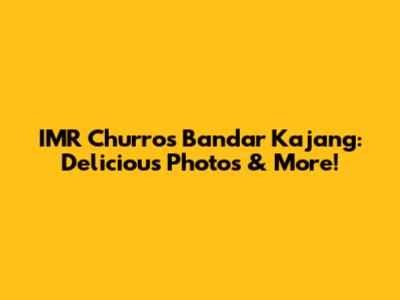 IMR Churros Bandar Kajang: Delicious Photos & More!
