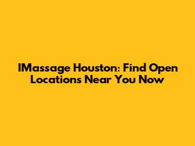 IMassage Houston: Find Open Locations Near You Now