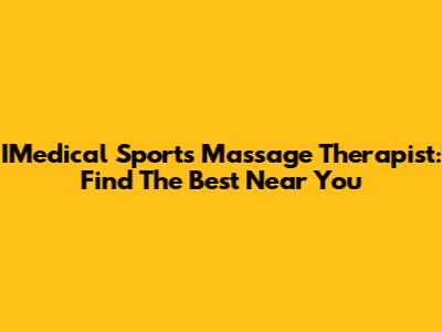 IMedical Sports Massage Therapist: Find The Best Near You