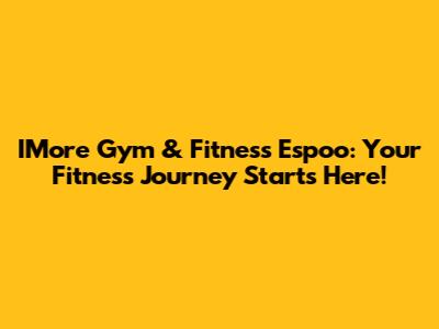 IMore Gym & Fitness Espoo: Your Fitness Journey Starts Here!