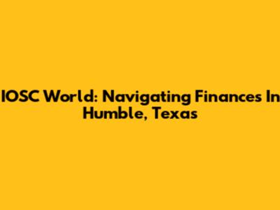 IOSC World: Navigating Finances In Humble, Texas