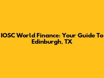 IOSC World Finance: Your Guide To Edinburgh, TX