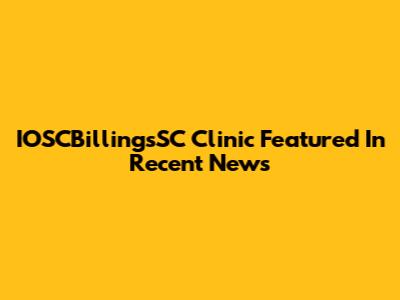 IOSCBillingsSC Clinic Featured In Recent News