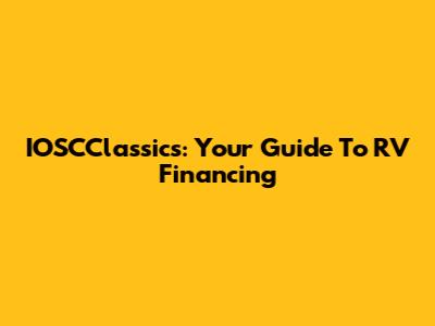 IOSCClassics: Your Guide To RV Financing