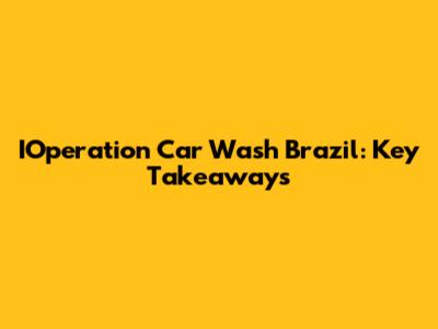 IOperation Car Wash Brazil: Key Takeaways