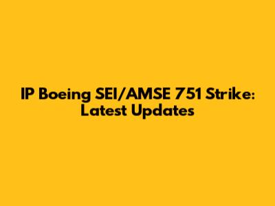IP Boeing SEI/AMSE 751 Strike: Latest Updates
