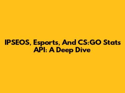IPSEOS, Esports, And CS:GO Stats API: A Deep Dive